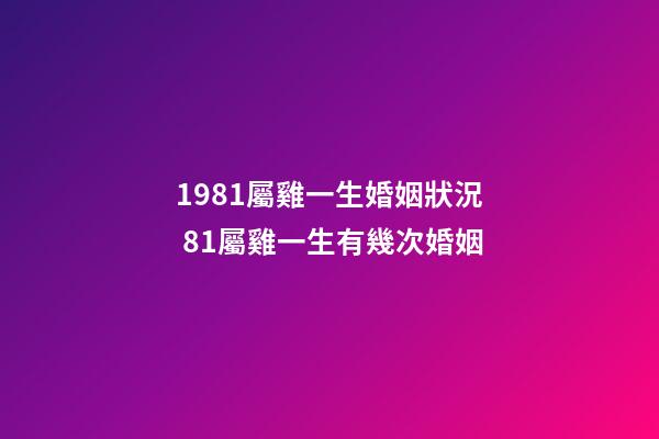 1981屬雞一生婚姻狀況 81屬雞一生有幾次婚姻-第1張-觀點-玄機派